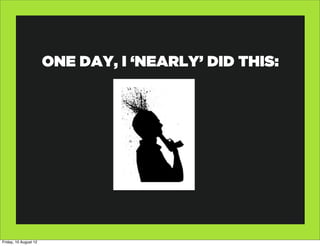 ONE DAY, I ‘NEARLY’ DID THIS:




Friday, 10 August 12
 