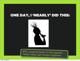 ONE DAY, I ‘NEARLY’ DID THIS:




                            #15 Looping back to the open
                                                            er
                            really helps gel things togeth
                                                           er
Friday, 10 August 12
 