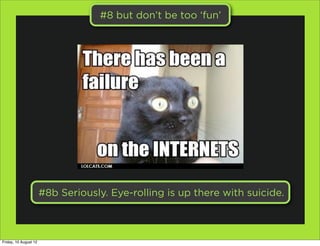 #8 but don’t be too ‘fun’




                       #8b Seriously. Eye-rolling is up there with suicide.



Friday, 10 Au...