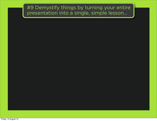 #9 Demystify things by turning your entire
                       presentation into a single, simple lesson...




Friday,...