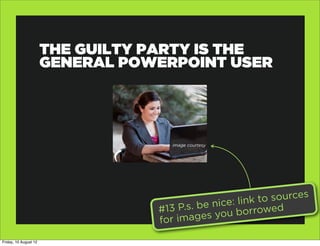 THE GUILTY PARTY IS THE
                       GENERAL POWERPOINT USER




                                     image cour...