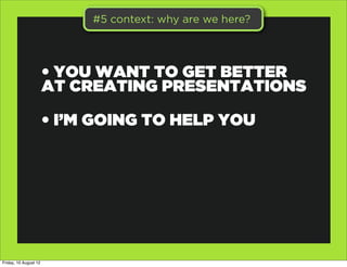 #5 context: why are we here?




                       • YOU WANT TO GET BETTER
                       AT CREATING PRESEN...