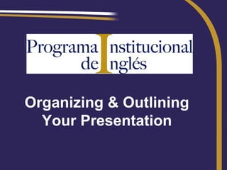 Organizing & Outlining
  Your Presentation
 