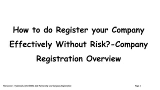 How to do Register your Company
Effectively Without Risk?-Company
Registration Overview
Filerscorner - Trademark, GST, MSME, Sole Partnership and Company Registration Page 1
 