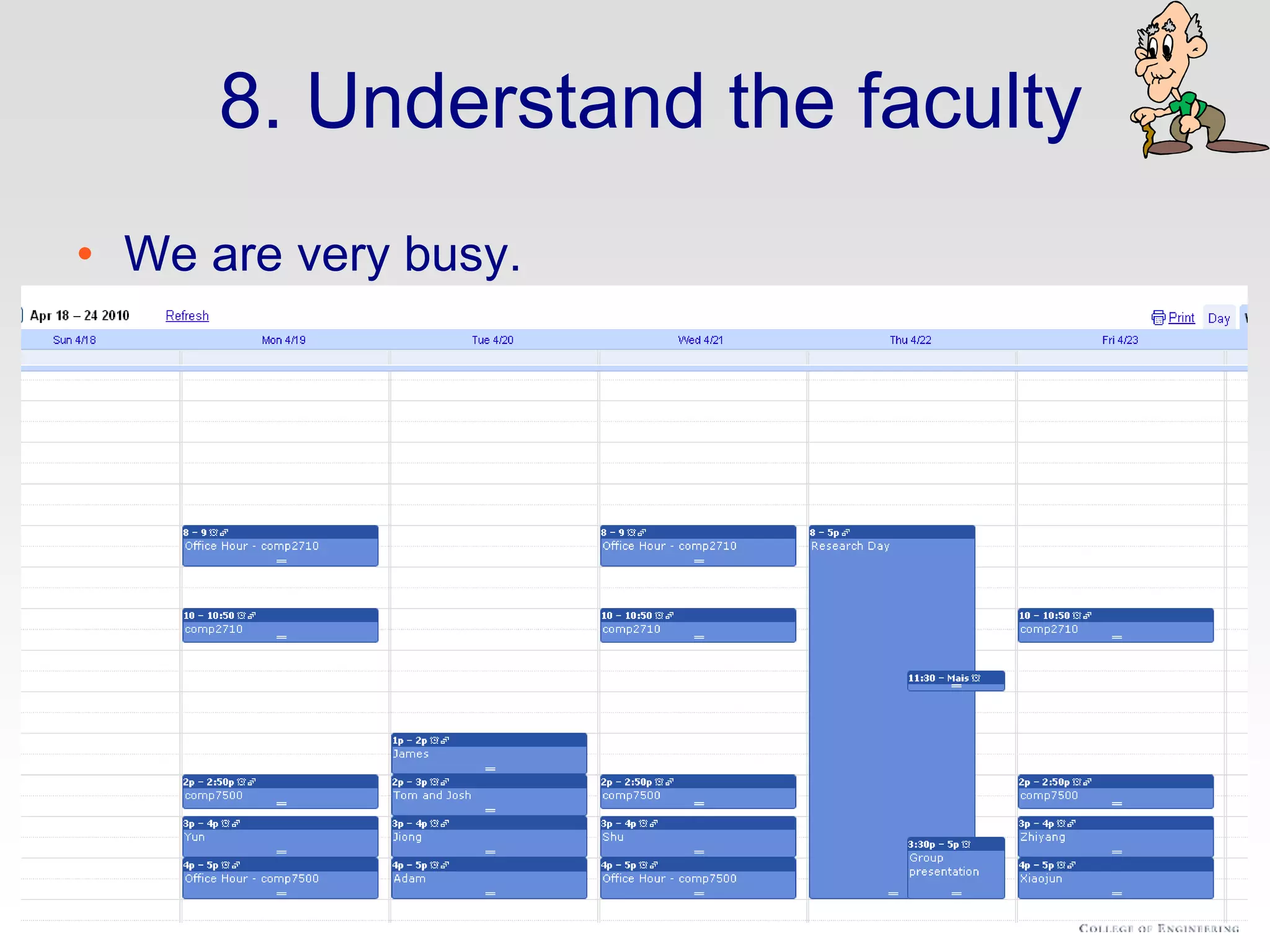 8. Understand the faculty
• We are very busy.
– That’s no excuse. We do have time for you.
• We know more than you do.
– At least for a little while.
– But not as much more as you might think.
• We are not superior beings.
– Most of us have first names.
– Give us feedback too!
• We are part mentor, part colleague, part human.
 