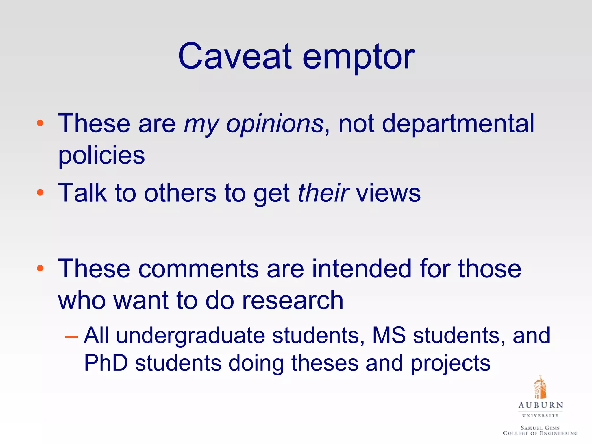 Caveat emptor
• These are my opinions, not departmental
policies
• Talk to others to get their views
• These comments are intended for those
who want to do research
– All undergraduate students, MS students, and
PhD students doing theses and projects
 