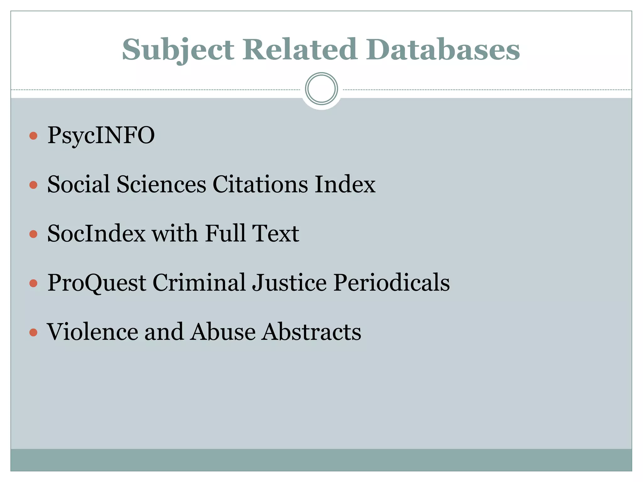 Subject Related Databases
 PsycINFO
 Social Sciences Citations Index
 SocIndex with Full Text
 ProQuest Criminal Justice Periodicals
 Violence and Abuse Abstracts
 