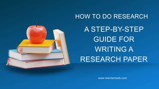 A STEP-BY-STEP
GUIDE FOR
WRITING A
RESEARCH PAPER
HOW TO DO RESEARCH
www.rewritertools.com
 