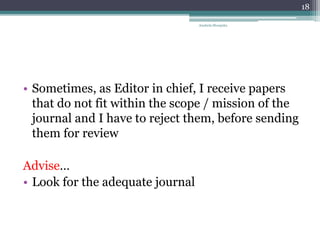 • Sometimes, as Editor in chief, I receive papers
that do not fit within the scope / mission of the
journal and I have to reject them, before sending
them for review
Advise…
• Look for the adequate journal
Anabela Mesquita
18
 