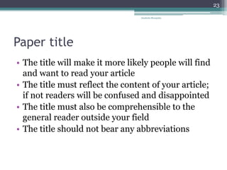 Paper title
• The title will make it more likely people will find
and want to read your article
• The title must reflect the content of your article;
if not readers will be confused and disappointed
• The title must also be comprehensible to the
general reader outside your field
• The title should not bear any abbreviations
Anabela Mesquita
23
 