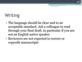 Writing
• The language should be clear and to an
acceptable standard. Ask a colleague to read
through your final draft, in particular if you are
not an English native speaker
• Reviewers are not expected to correct or
copyedit manuscripts
Anabela Mesquita
28
 