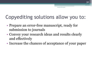 Copyediting solutions allow you to:
• Prepare an error-free manuscript, ready for
submission to journals
• Convey your research ideas and results clearly
and effectively
• Increase the chances of acceptance of your paper
Anabela Mesquita
30
 