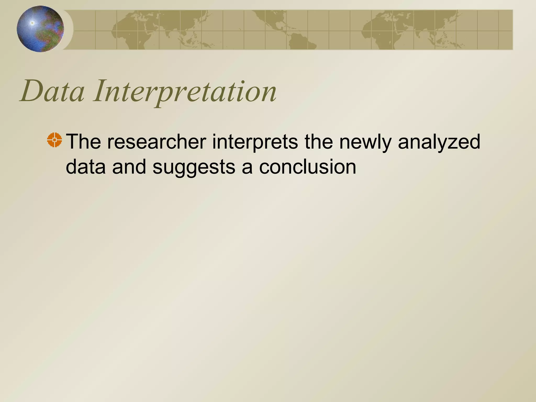 Data Interpretation
The researcher interprets the newly analyzed
data and suggests a conclusion
 