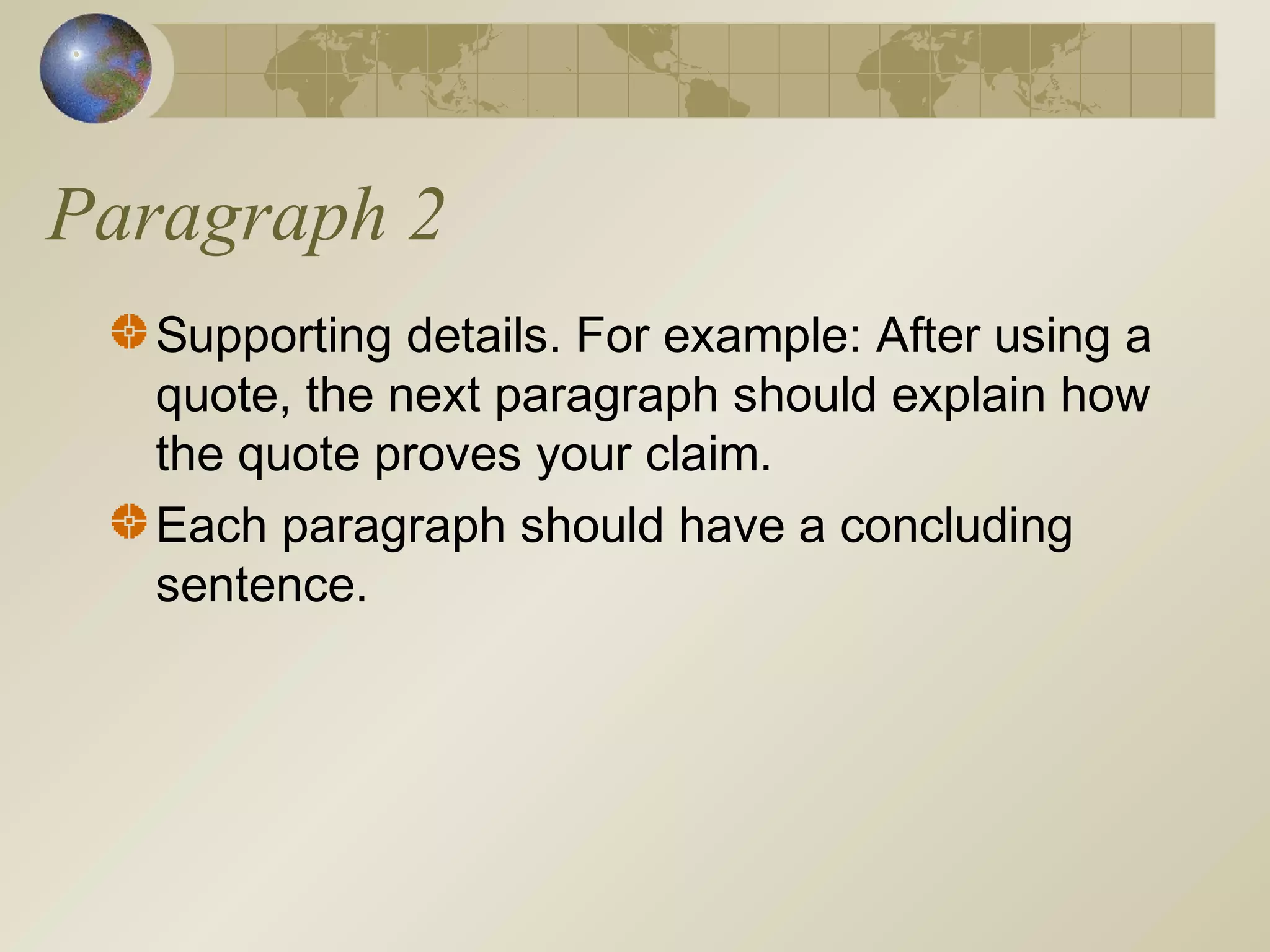 Paragraph 2
Supporting details. For example: After using a
quote, the next paragraph should explain how
the quote proves your claim.
Each paragraph should have a concluding
sentence.
 