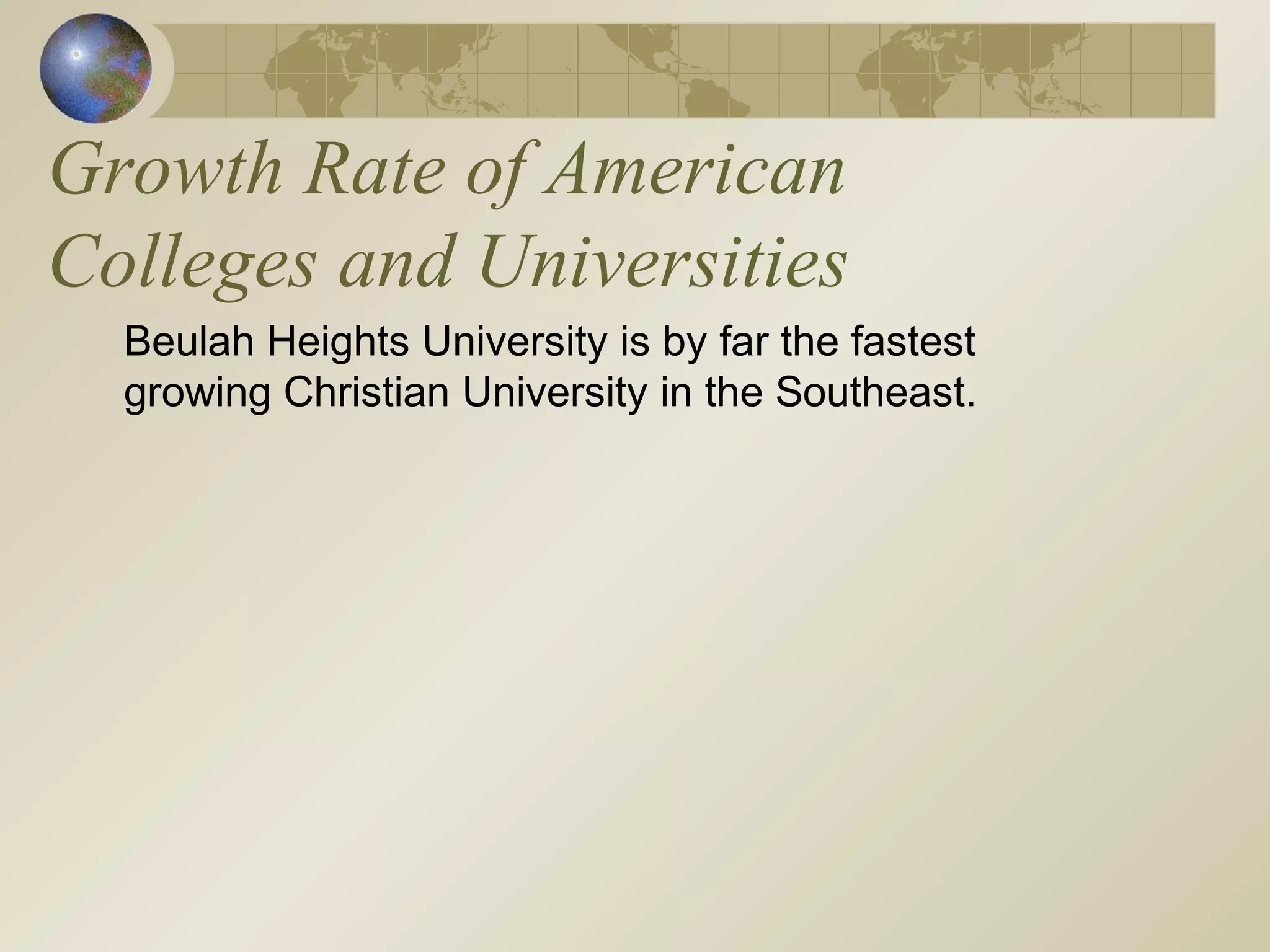Beulah Heights University is by far the fastest
growing Christian University in the Southeast.
Growth Rate of American
Colleges and Universities
 