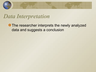 Data Interpretation
The researcher interprets the newly analyzed
data and suggests a conclusion
 