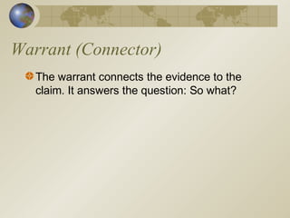 Warrant (Connector)
The warrant connects the evidence to the
claim. It answers the question: So what?
 