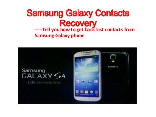 Samsung Galaxy Contacts
Recovery
-----Tell you how to get back lost contacts from
Samsung Galaxy phone
 