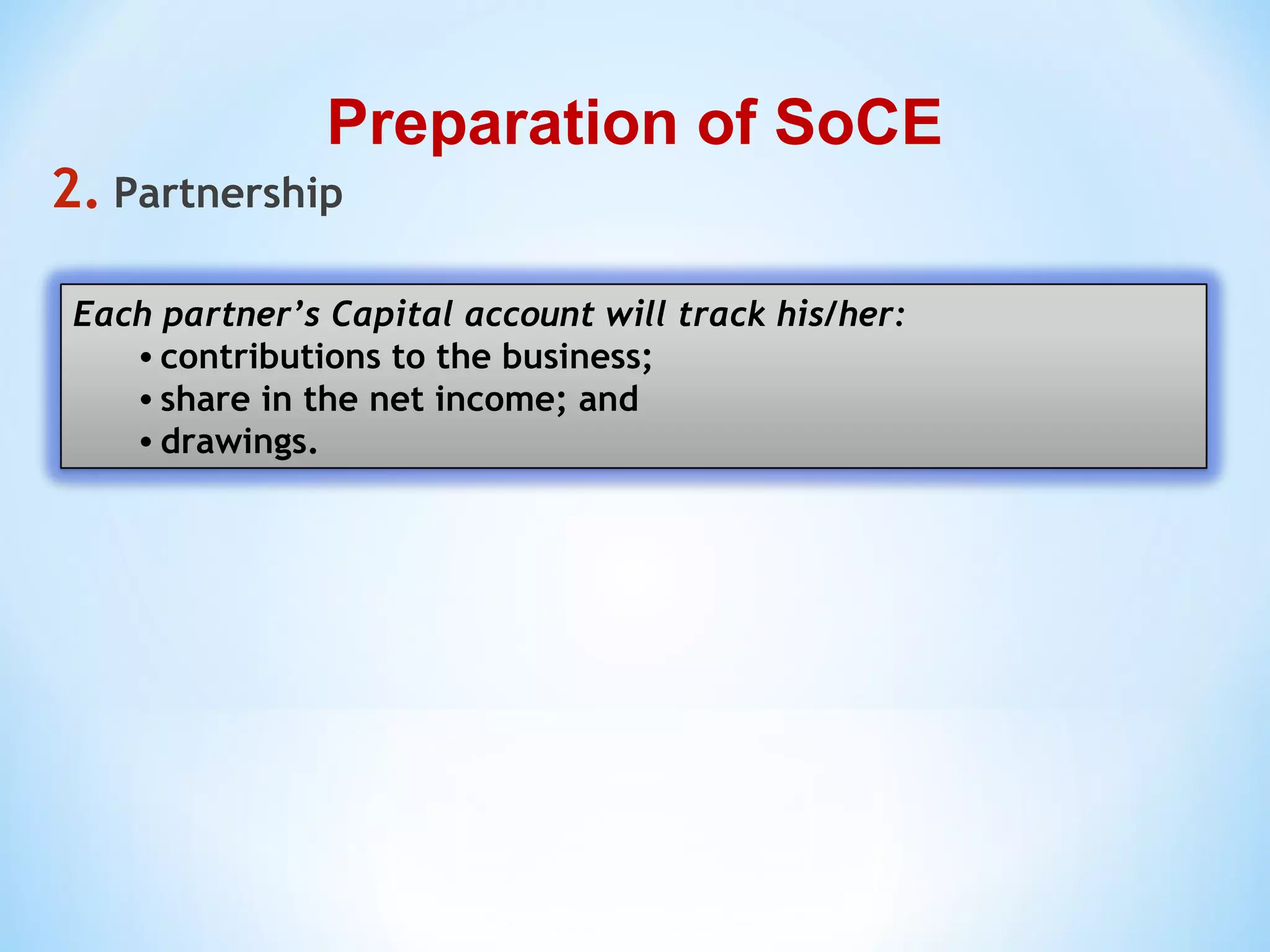 2. Partnership
Preparation of SoCE
Each partner’s Capital account will track his/her:
• contributions to the business;
• share in the net income; and
• drawings.
 