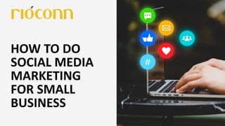 HOW TO DO
SOCIAL MEDIA
MARKETING
FOR SMALL
BUSINESS
 