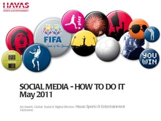 P SOCIAL MEDIA - HOW TO DO IT May 2011 Jez Jowett, Global  Social & Digital Director,  Havas Sports & Entertainment #Jezmond. 