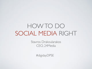HOWTO DO
SOCIAL MEDIA RIGHT
Stavros Drakoularakos
CEO, 24Media
#digidayDPSE
 