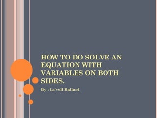 HOW TO DO SOLVE AN EQUATION WITH VARIABLES ON BOTH SIDES. ,[object Object]