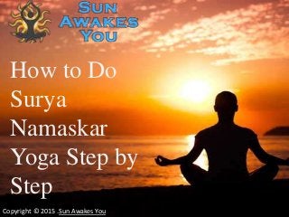 Copyright © 2015 .Sun Awakes You
How to Do
Surya
Namaskar
Yoga Step by
Step
 