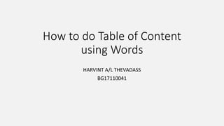 How to do Table of Content
using Words
HARVINT A/L THEVADASS
BG17110041
 