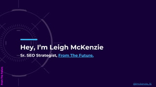 Hey, I’m Leigh McKenzie
Sr. SEO Strategist, From The Future.
@lmckenzie_16
 