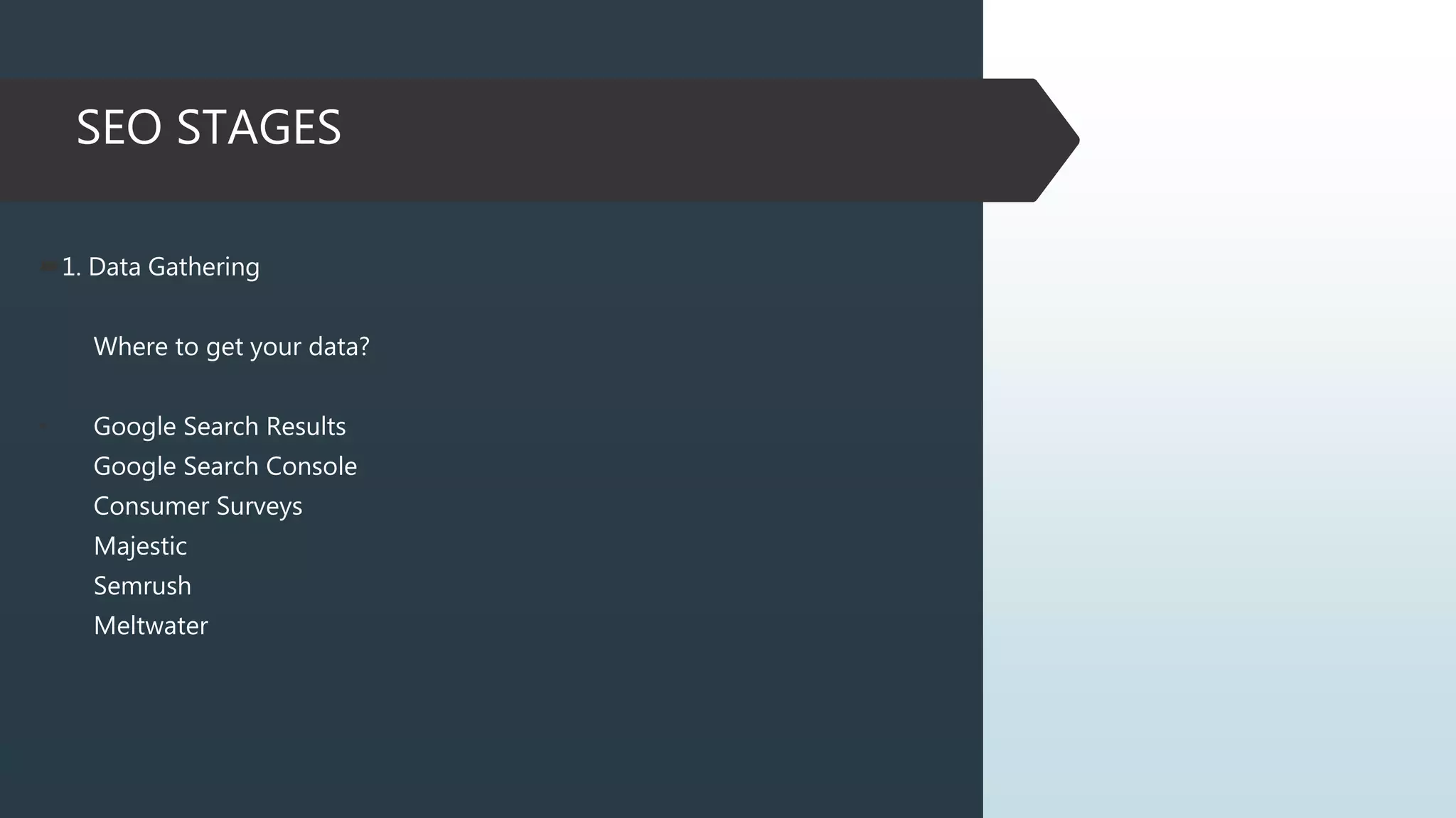 SEO STAGES
1. Data Gathering
Where to get your data?
• Google Search Results
Google Search Console
Consumer Surveys
Majestic
Semrush
Meltwater
 