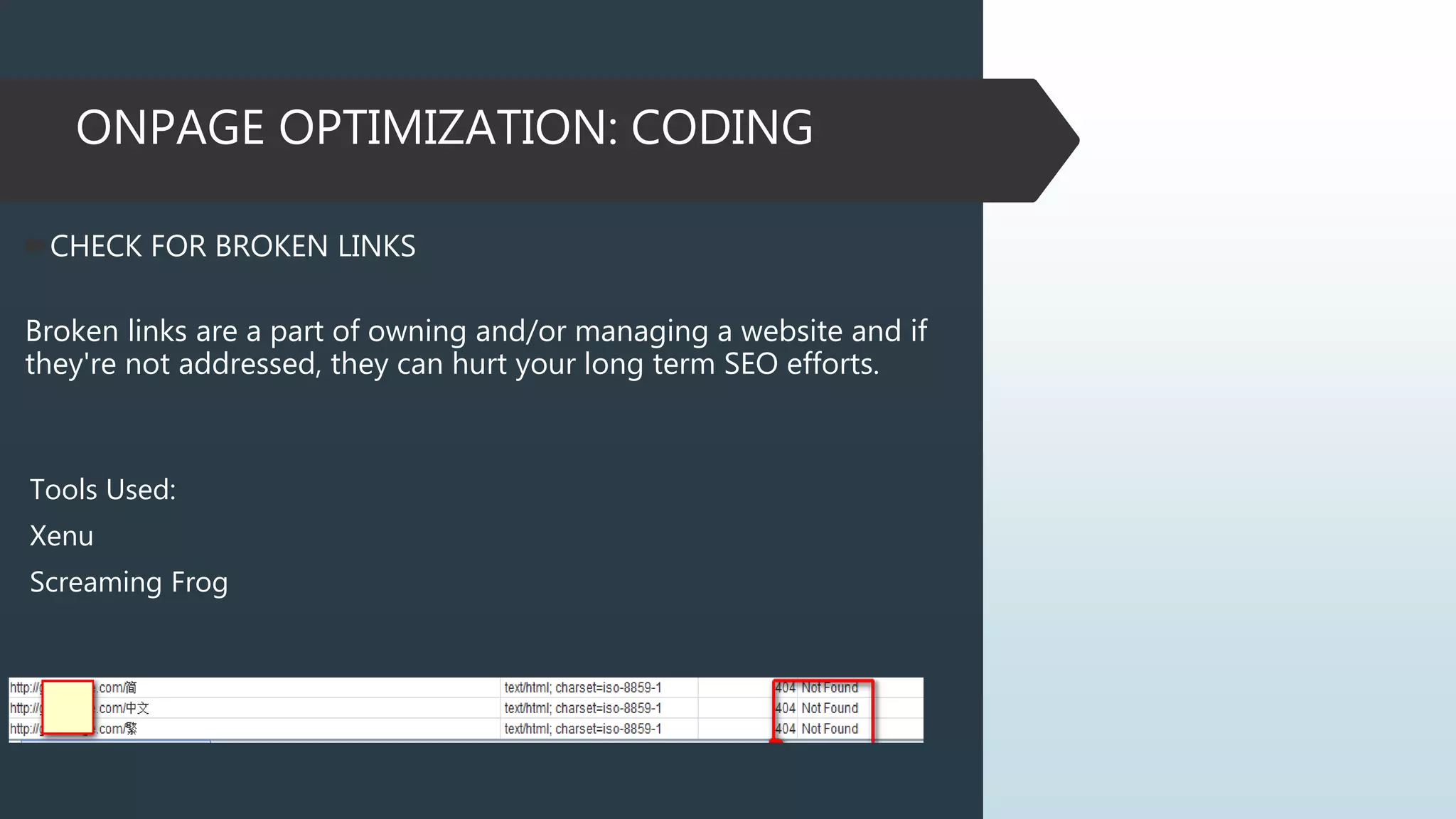 ONPAGE OPTIMIZATION: CODING
CHECK FOR BROKEN LINKS
Broken links are a part of owning and/or managing a website and if
they're not addressed, they can hurt your long term SEO efforts.
Tools Used:
Xenu
Screaming Frog
 