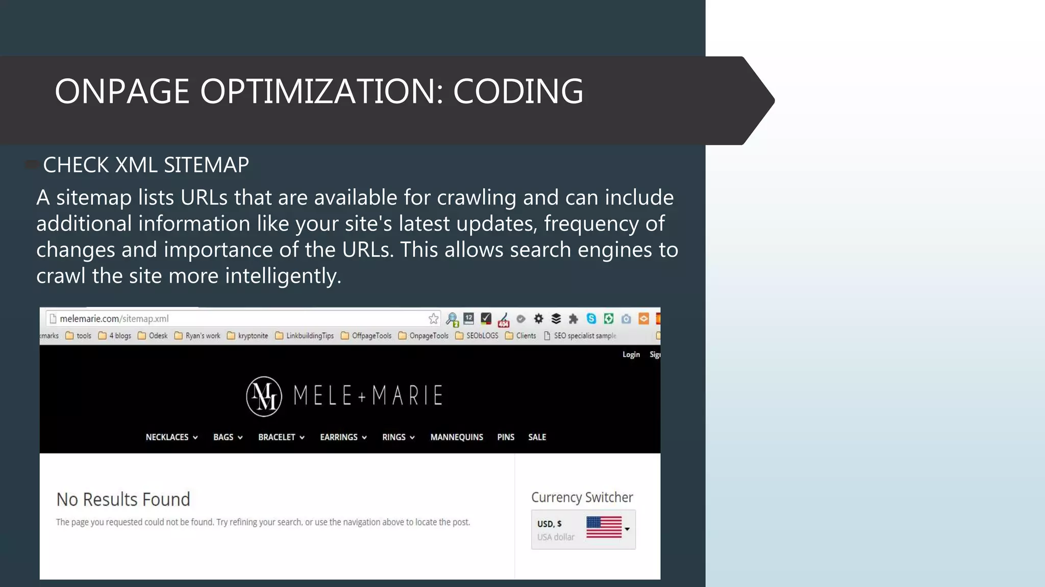 ONPAGE OPTIMIZATION: CODING
CHECK XML SITEMAP
A sitemap lists URLs that are available for crawling and can include
additional information like your site's latest updates, frequency of
changes and importance of the URLs. This allows search engines to
crawl the site more intelligently.
 