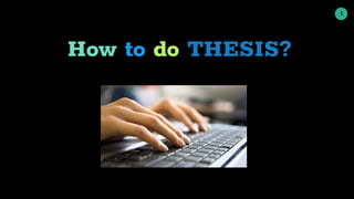 1
How to do THESIS?
 