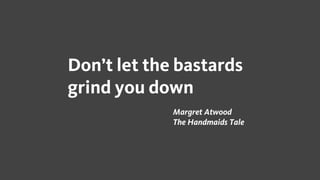 Don’t let the bastards
grind you down
Margret Atwood
The Handmaids Tale
 