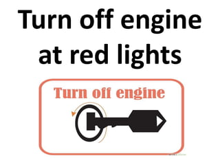 Turn off engine 
at red lights 
 