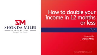 www.aas-sw.org
www.shondamiles.com
Tip 1
How to double your
Income in 12 months
or less
Presented By
Shonda Miles
 