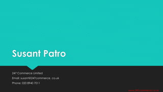 Susant Patro
247 Commerce Limited
Email: susant@247commerce. co.uk
Phone: 020 8940 7011
www.247commerce.co.uk
 