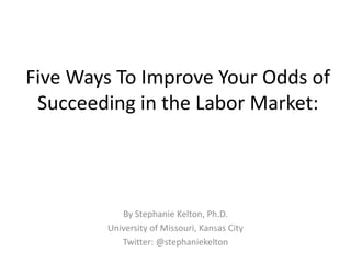 Five Ways To Improve Your Odds of
Succeeding in the Labor Market:

By Stephanie Kelton, Ph.D.
University of Missouri, Kansas City
Twitter: @stephaniekelton

 