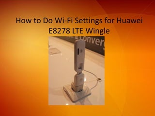 How to Do Wi-Fi Settings for Huawei
E8278 LTE Wingle
 
