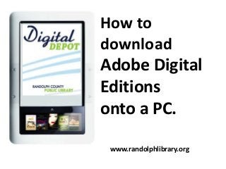 How to
download

Adobe Digital
Editions
onto a PC.
www.randolphlibrary.org

 