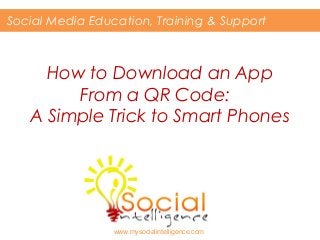 Social Media Education, Training & Support

How to Download an App
From a QR Code:
A Simple Trick to Smart Phones

www.mysocialintelligence.com

 