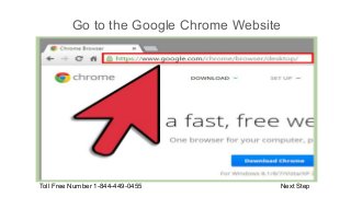 Go to the Google Chrome Website
Toll Free Number 1-844-449-0455 Next Step
 