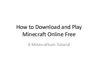 How to Download and Play
Minecraft Online Free
A Minecraftium Tutorial

 