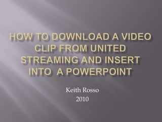 How to download a Video clip from united streaming and insert into  a powerpoint Keith Rosso 2010 