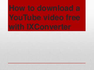 How to download a
YouTube video free
with IXConverter
 