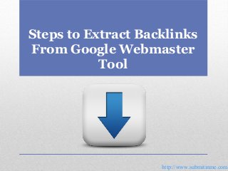 Steps to Extract Backlinks
From Google Webmaster
Tool

http://www.submitinme.com

 