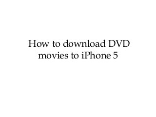 How to download DVD
 movies to iPhone 5
 