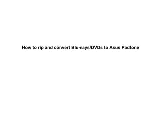 How to rip and convert Blu-rays/DVDs to Asus Padfone
 