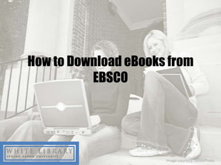 How to Download eBooks from
          EBSCO




                      Image courtesy iStockPhoto
 